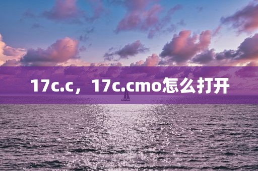 17c.c，17c.cmo怎么打开