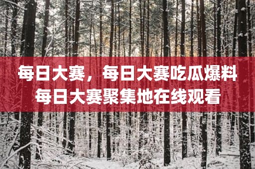 每日大赛，每日大赛吃瓜爆料每日大赛聚集地在线观看