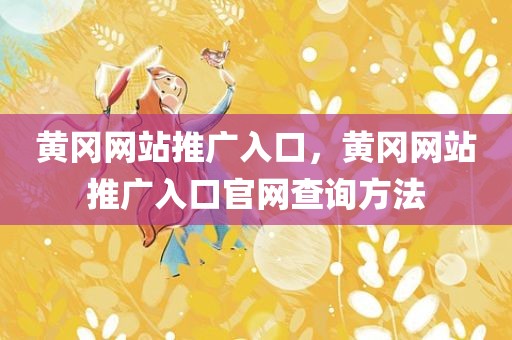 黄冈网站推广入口，黄冈网站推广入口官网查询方法
