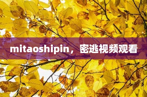 mitaoshipin，密逃视频观看