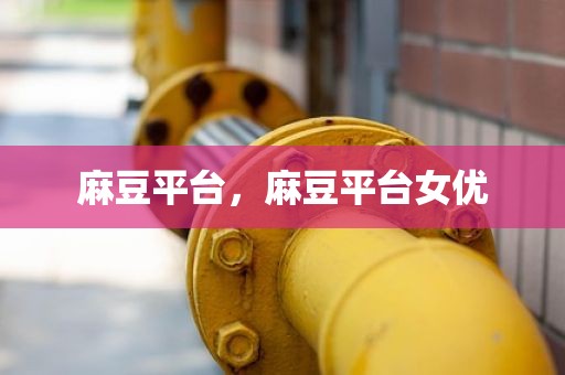 麻豆平台，麻豆平台女优