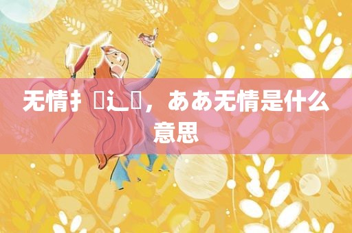 无情扌臿辶畐，ああ无情是什么意思