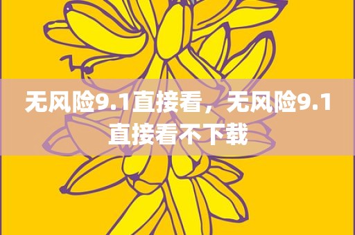 无风险9.1直接看，无风险9.1直接看不下载
