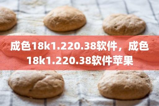 成色18k1.220.38软件，成色18k1.220.38软件苹果