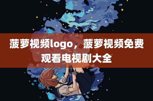 菠萝视频logo，菠萝视频免费观看电视剧大全
