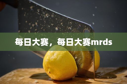每日大赛，每日大赛mrds