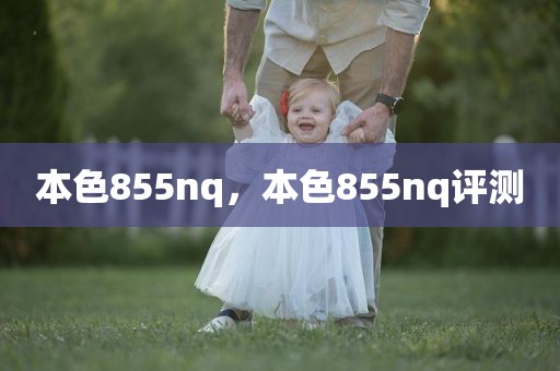 本色855nq，本色855nq评测