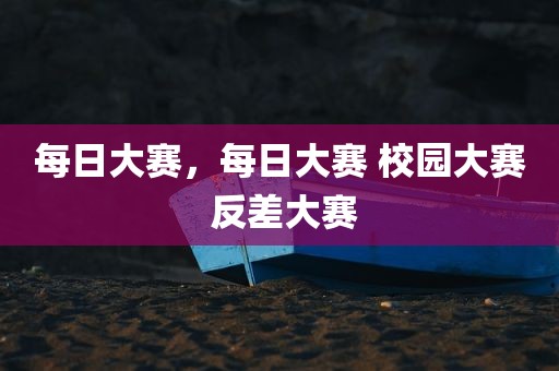 每日大赛，每日大赛 校园大赛 反差大赛
