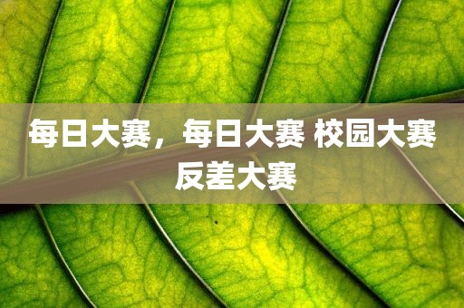 每日大赛，每日大赛 校园大赛 反差大赛