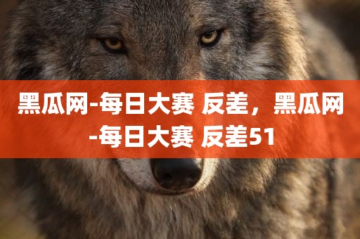 黑瓜网-每日大赛 反差，黑瓜网-每日大赛 反差51