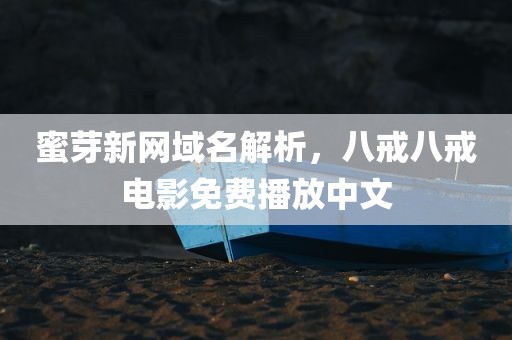 蜜芽新网域名解析，八戒八戒电影免费播放中文