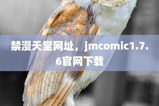 禁漫天堂网址，jmcomic1.7.6官网下载
