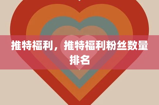 推特福利，推特福利粉丝数量排名