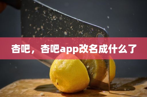 杏吧，杏吧app改名成什么了