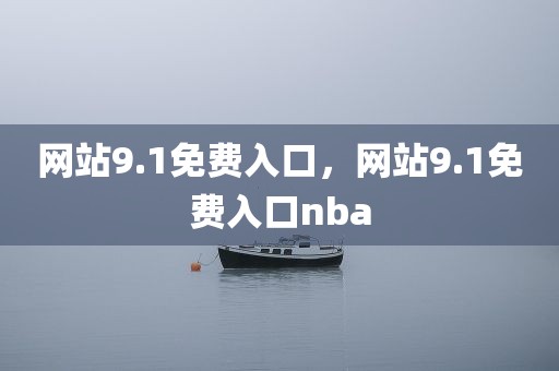 网站9.1免费入口，网站9.1免费入口nba