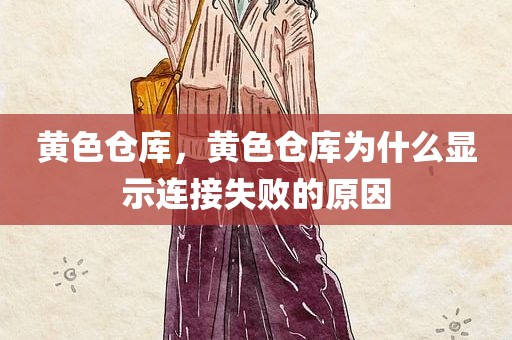 黄色仓库，黄色仓库为什么显示连接失败的原因