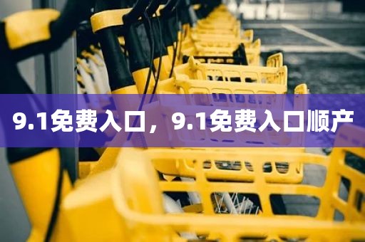 9.1免费入口，9.1免费入口顺产
