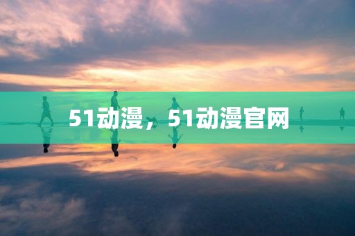 51动漫，51动漫官网