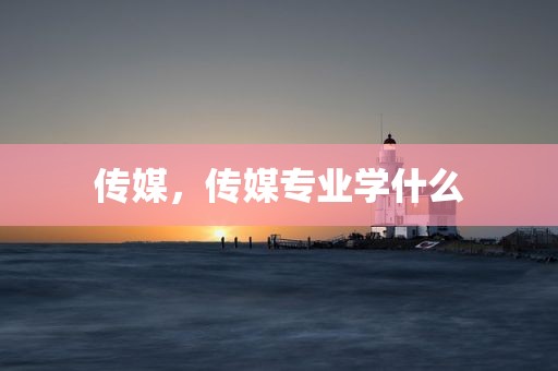 传媒，传媒专业学什么