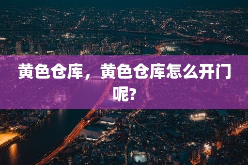 黄色仓库，黄色仓库怎么开门呢?