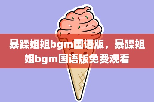 暴躁姐姐bgm国语版，暴躁姐姐bgm国语版免费观看