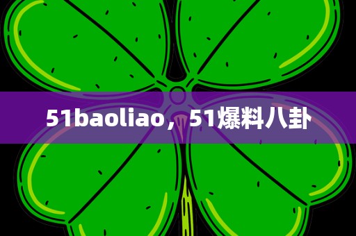 51baoliao，51爆料八卦