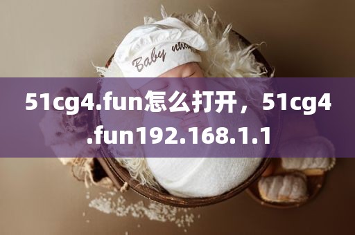 51cg4.fun怎么打开，51cg4.fun192.168.1.1
