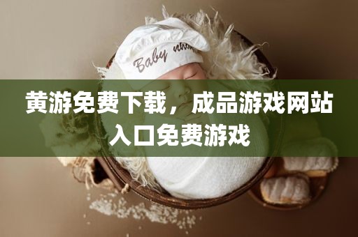 黄游免费下载，成品游戏网站入口免费游戏