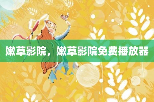 嫩草影院，嫩草影院免费播放器