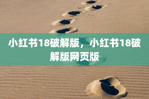 小红书18破解版，小红书18破解版网页版