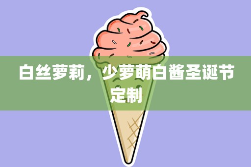 白丝萝莉，少萝萌白酱圣诞节定制