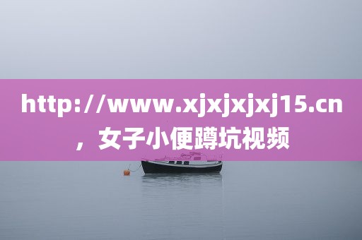 http://www.xjxjxjxj15.cn，女子小便蹲坑视频