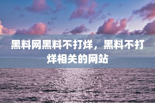 黑料网黑料不打烊，黑料不打烊相关的网站