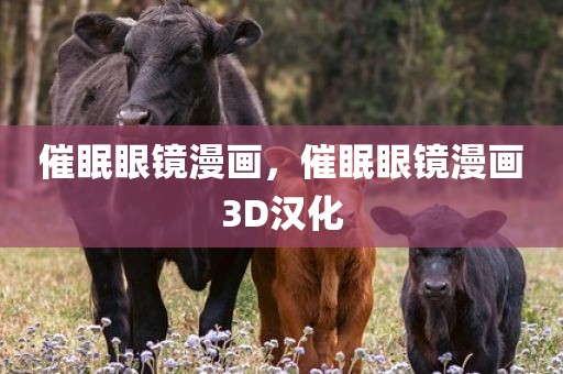 催眠眼镜漫画，催眠眼镜漫画3D汉化
