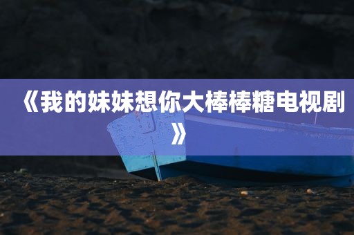 《我的妹妹想你大棒棒糖电视剧》