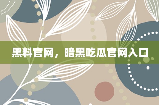 黑料官网，暗黑吃瓜官网入口