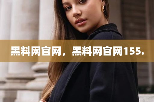 黑料网官网，黑料网官网155.