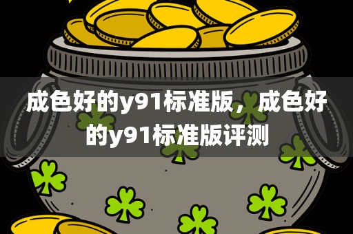 成色好的y91标准版，成色好的y91标准版评测