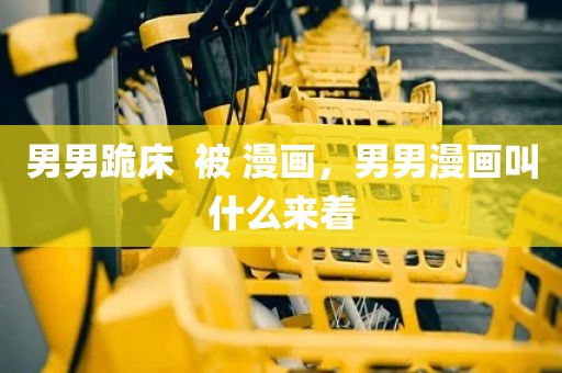 男男跪床  被 漫画，男男漫画叫什么来着