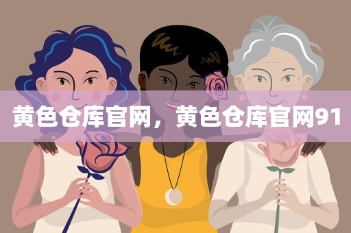 黄色仓库官网，黄色仓库官网91
