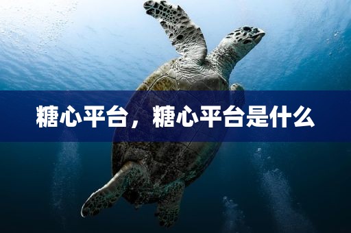 糖心平台，糖心平台是什么