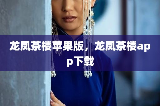 龙凤茶楼苹果版，龙凤茶楼app下载