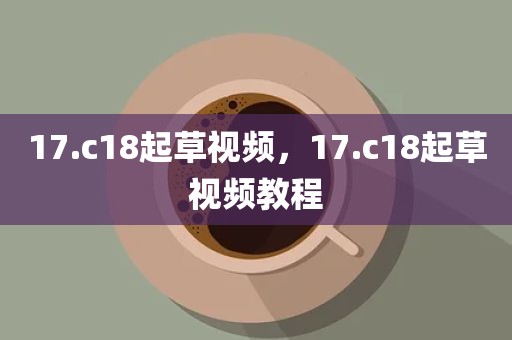 17.c18起草视频，17.c18起草视频教程