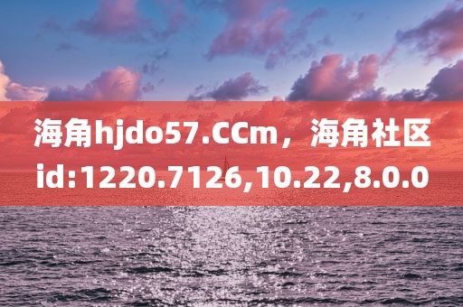 海角hjdo57.CCm，海角社区id:1220.7126,10.22,8.0.0