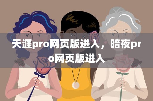 天涯pro网页版进入，暗夜pro网页版进入