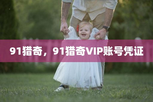 91猎奇，91猎奇VIP账号凭证