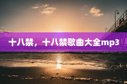 十八禁，十八禁歌曲大全mp3