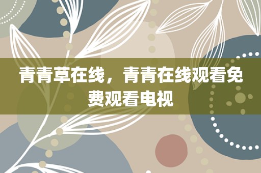 青青草在线，青青在线观看免费观看电视