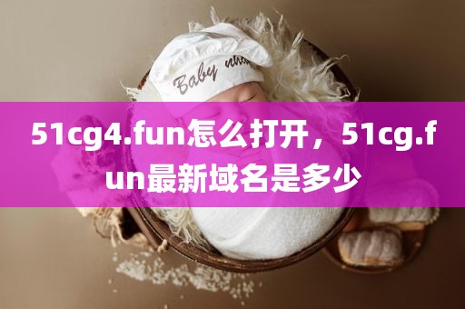 51cg4.fun怎么打开，51cg.fun最新域名是多少