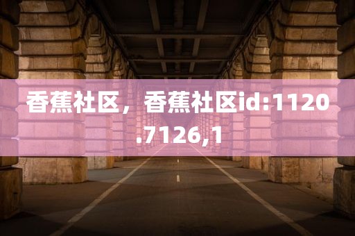 香蕉社区，香蕉社区id:1120.7126,1